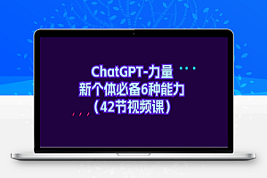 ChatGPT-力量 新个体必备6种能力（42节视频课）